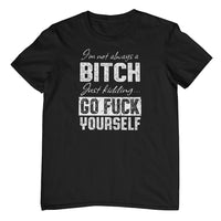 I'm Not Always a Bitch.. T-Shirt (Colour Choices)