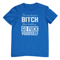 I'm Not Always a Bitch.. T-Shirt (Colour Choices)