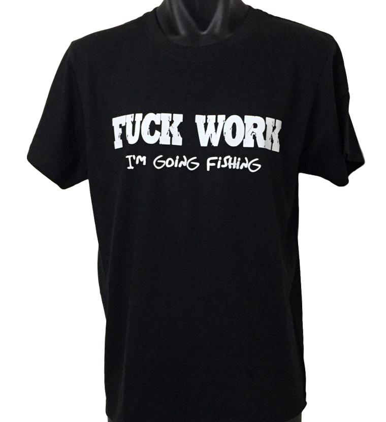 Fuck Work, I'm Going Fishing! T-Shirt (Regular and Big Sizes)