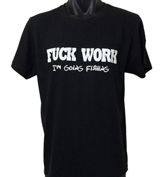 Fuck Work, I'm Going Fishing! T-Shirt (Black, Regular and Big Sizes)