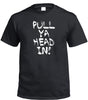 Pull Ya Head In! T-Shirt (Black)