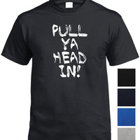 Pull Ya Head In! T-Shirt (Multiple Colour Choices)