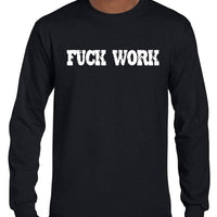 Fuck Work Long Sleeve T-Shirt (Black, Regular and Big Sizes)