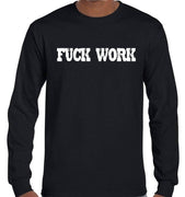 Fuck Work Long Sleeve T-Shirt (Black, Regular and Big Sizes)