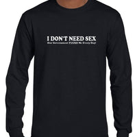 I Don't Need Sex.. Longsleeve T-Shirt (Black, Regular and Big Sizes)